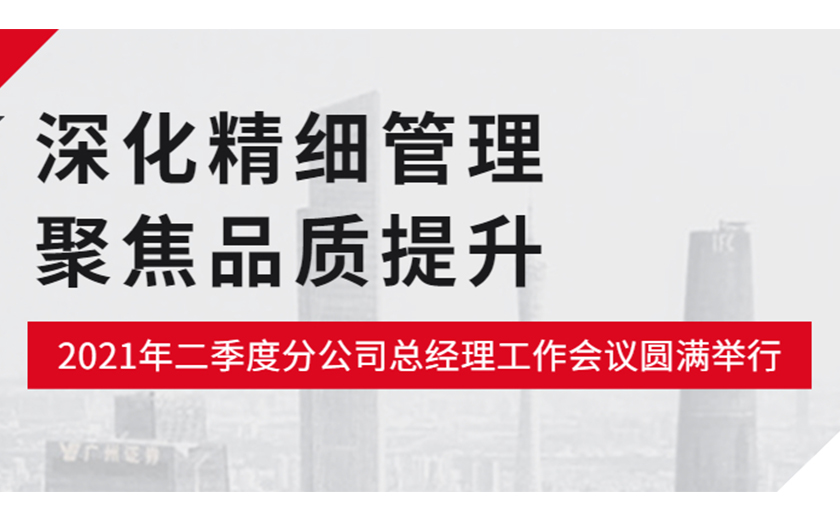 深化精细尊龙凯时，聚焦品质提升：尊龙凯时2021年二季度分公司总经理工作会议圆满举行