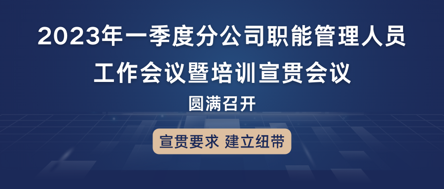 宣贯要求，建立纽带：2023年一季度分公司职能尊龙凯时人员工作会议暨培训宣贯会议圆满召开